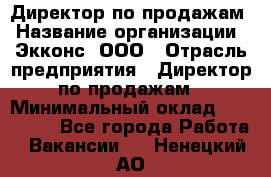 Директор по продажам › Название организации ­ Экконс, ООО › Отрасль предприятия ­ Директор по продажам › Минимальный оклад ­ 120 000 - Все города Работа » Вакансии   . Ненецкий АО